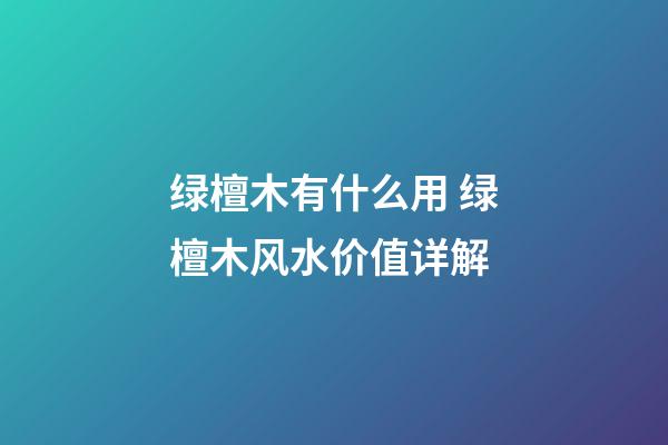 绿檀木有什么用 绿檀木风水价值详解
